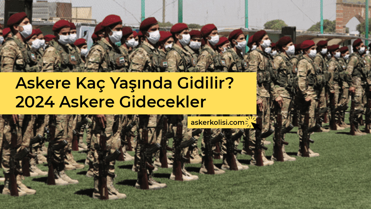 Askere Kaç Yaşında Gidilir? – 2024 Askere Gidecekler