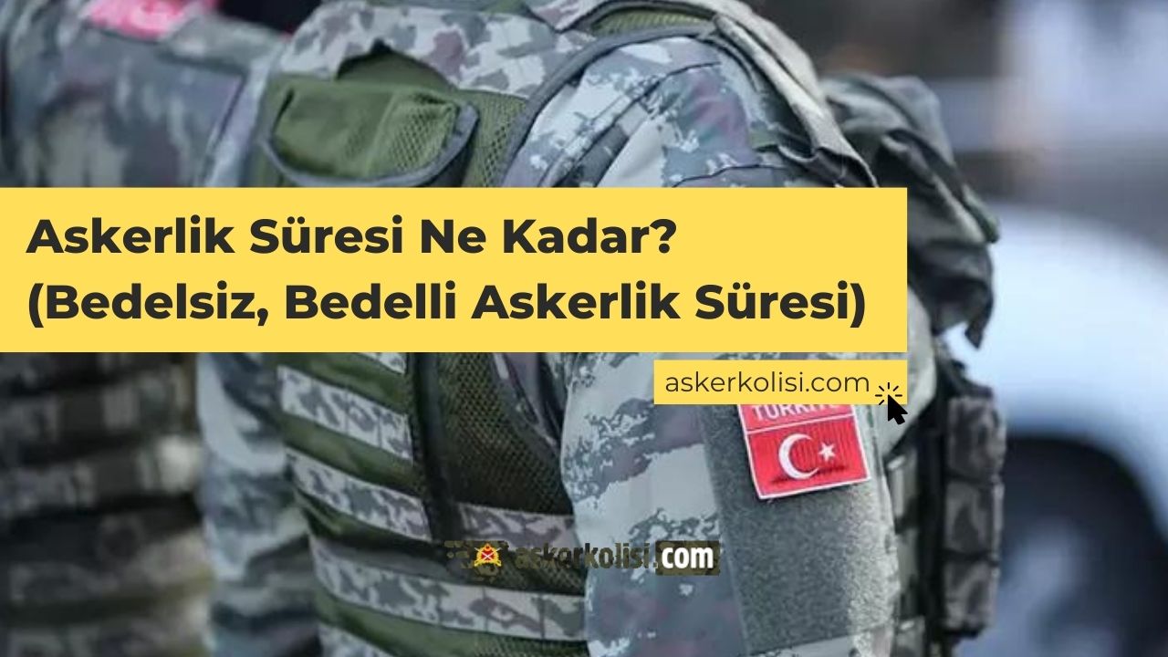 Askerlik Süresi Ne Kadar? (Bedelsiz, Bedelli Askerlik Süresi)