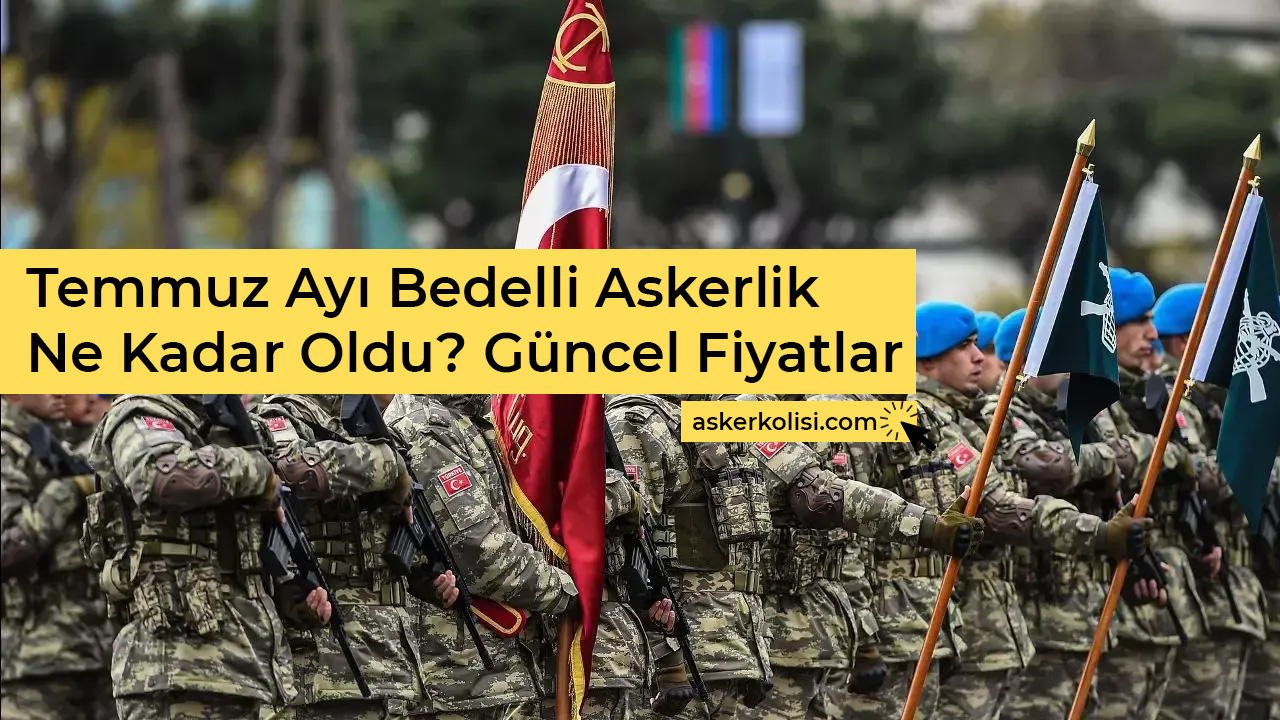 Temmuz Ayı Bedelli Askerlik Ne Kadar Oldu? Güncel Fiyatlar