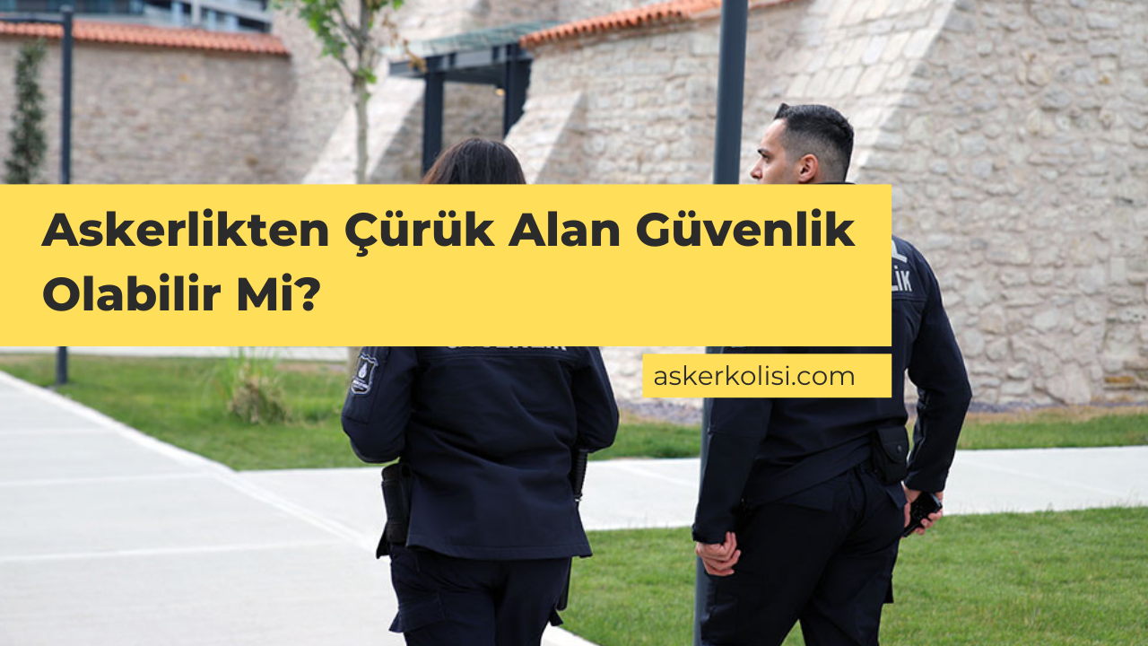 Askerlikten Çürük Alan Güvenlik Olabilir Mi