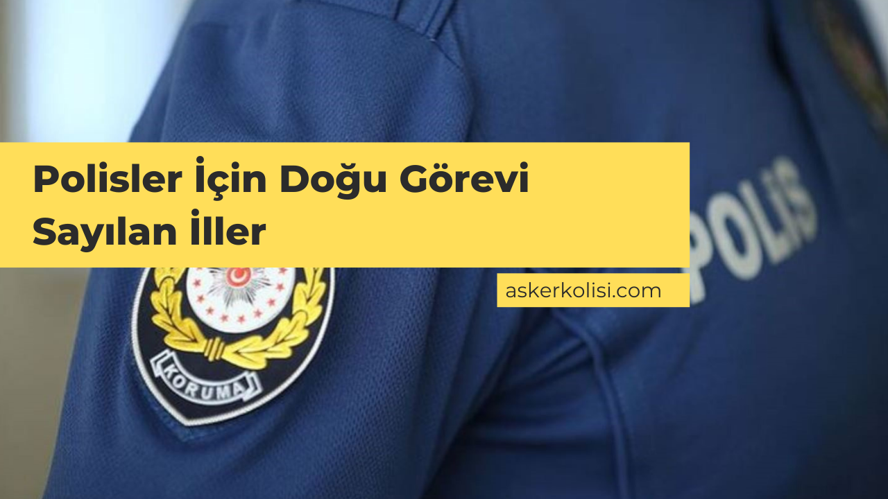 Polisler İçin Doğu Görevi Sayılan İller