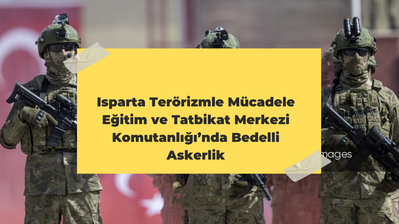 Isparta Terörizmle Mücadele Eğitim ve Tatbikat Merkezi Komutanlığı’nda Bedelli Askerlik