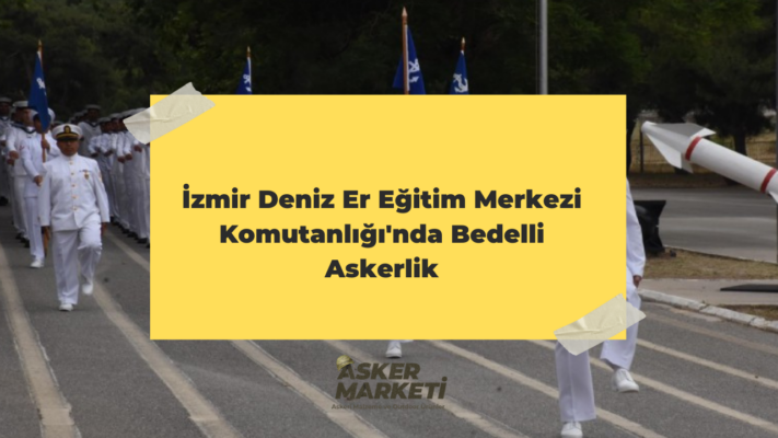 İzmir Deniz Er Eğitim Merkezi Komutanlığı'nda Bedelli Askerlik