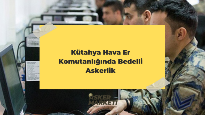 Kütahya Hava Er Komutanlığında Bedelli Askerlik