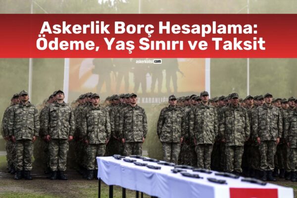 askerlik borc hesaplamasi odeme yas sinir taksit